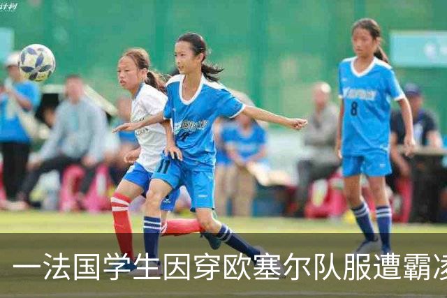 一法国学生因穿欧塞尔队服遭霸凌，学校随后禁止穿球衣上学