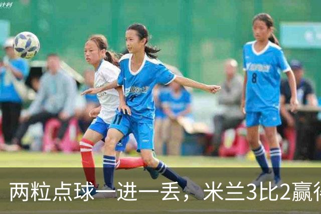 两粒点球一进一丢，米兰3比2赢得惊心动魄，重回积分榜第四