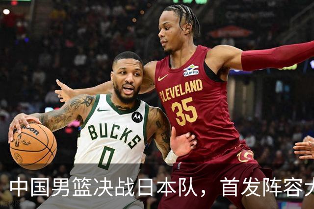 中国男篮决战日本队，首发阵容大调整，如果输球全员都面临淘汰