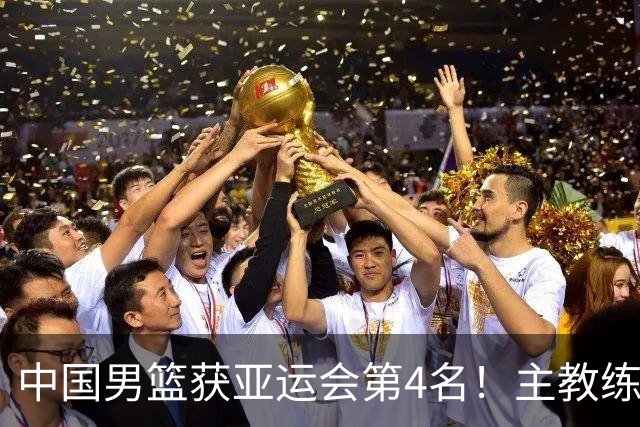 中国男篮获亚运会第4名！主教练郭士强遭遇信任危机