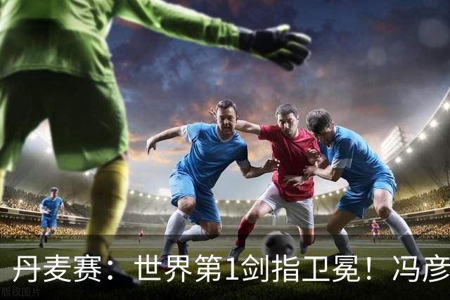 丹麦赛：世界第1剑指卫冕！冯彦哲/黄东萍2-0晋级，全英冠军一胜难求