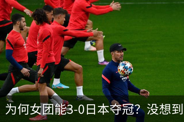 为何女团能3-0日本夺冠？没想到王祉怡赛后这样说：说的很实在