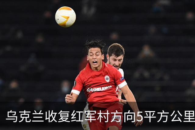 乌克兰收复红军村方向5平方公里！空袭赫尔松地下指挥所
