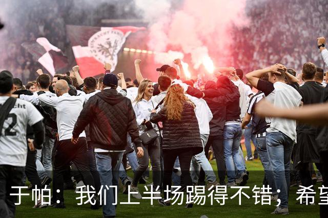 于帕：我们上半场踢得不错；希望凯恩或者我的一位朋友拿金球