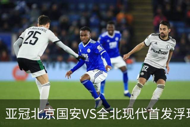 亚冠北京国安VS全北现代首发浮现：塞鸟坐镇，5外援领衔，张玉宁顶替法比奥冲锋