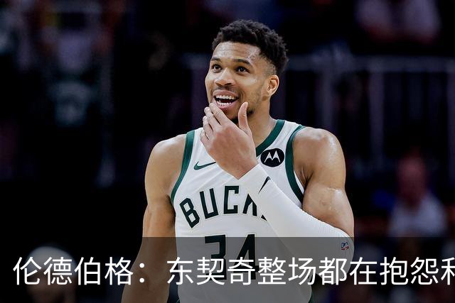 伦德伯格：东契奇整场都在抱怨和发牢骚 这让他失去了我的尊重