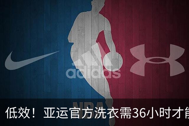 低效！亚运官方洗衣需36小时才能返回 运动员被迫手洗+凌晨4点才睡