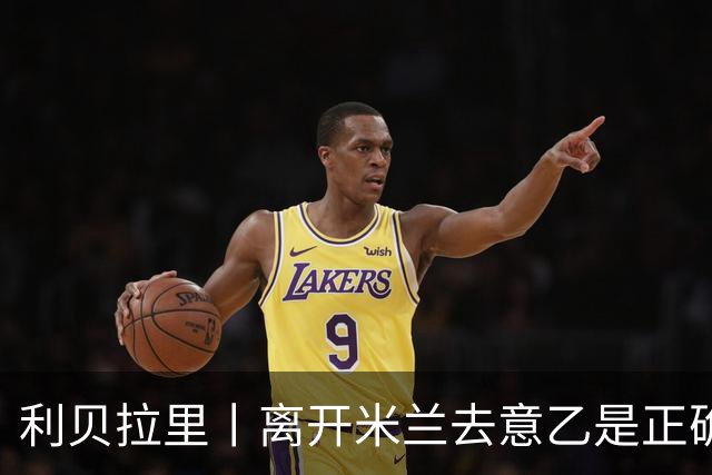 利贝拉里丨离开米兰去意乙是正确的选择