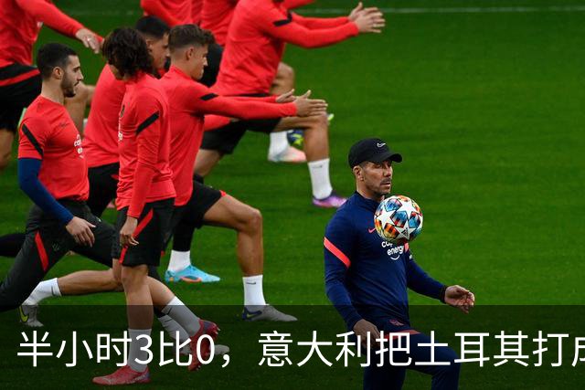 半小时3比0，意大利把土耳其打成了筛子