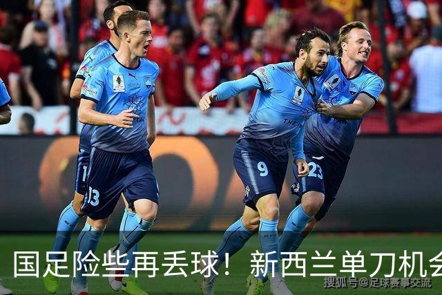 国足险些再丢球！新西兰单刀机会，贾斯特劲射击中立柱弹出