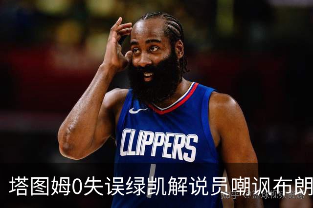 塔图姆0失误绿凯解说员嘲讽布朗！40+8创六纪录 费帅直言本该没绝杀