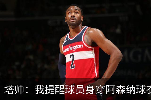 塔帅：我提醒球员身穿阿森纳球衣的意义；吉马良斯改变了比赛
