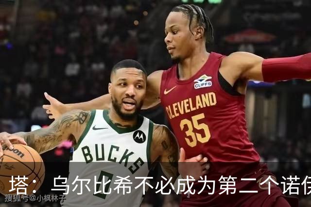 塔：乌尔比希不必成为第二个诺伊尔；永远不能低估任何对手