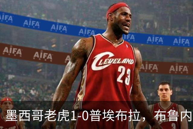 墨西哥老虎1-0普埃布拉，布鲁内塔点射制胜