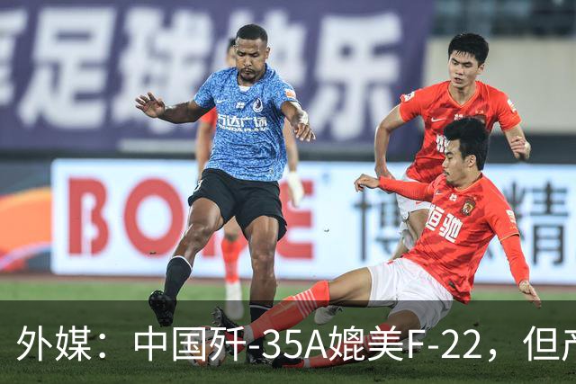 外媒：中国歼-35A媲美F-22，但产量不会太多，是“理想型F-35”