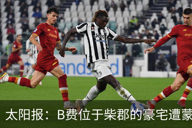 太阳报：B费位于柴郡的豪宅遭蒙面窃贼洗劫，事发时球员正在踢欧冠