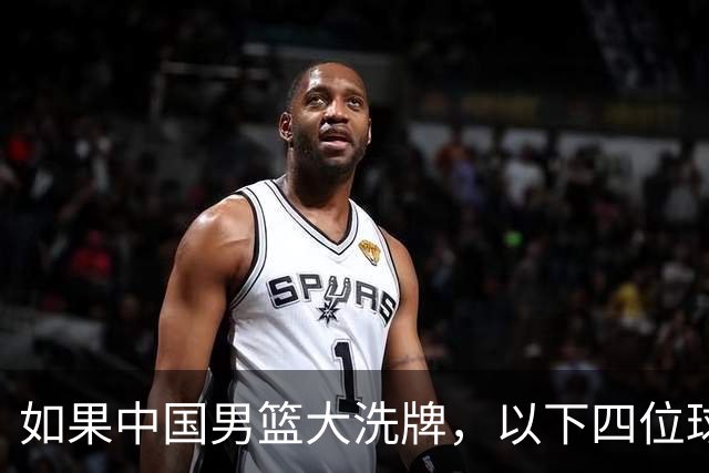 如果中国男篮大洗牌，以下四位球员，有望重返国家队