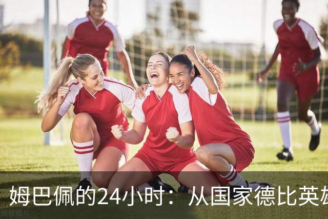 姆巴佩的24小时：从国家德比英雄，到被中国品牌集体"解约"