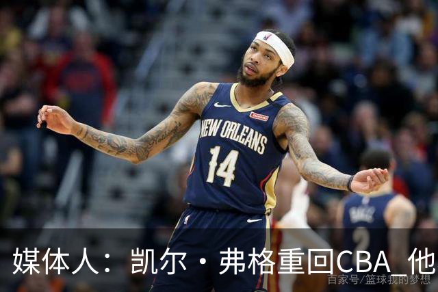 媒体人：凯尔·弗格重回CBA 他将加盟广东宏远男篮