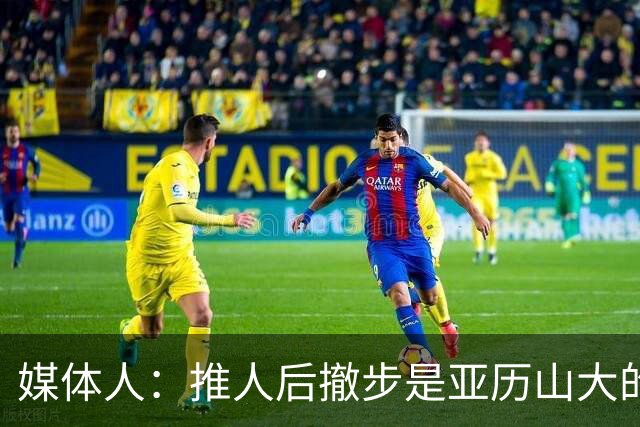 媒体人：推人后撤步是亚历山大的标志性动作 他可能被严重消弱