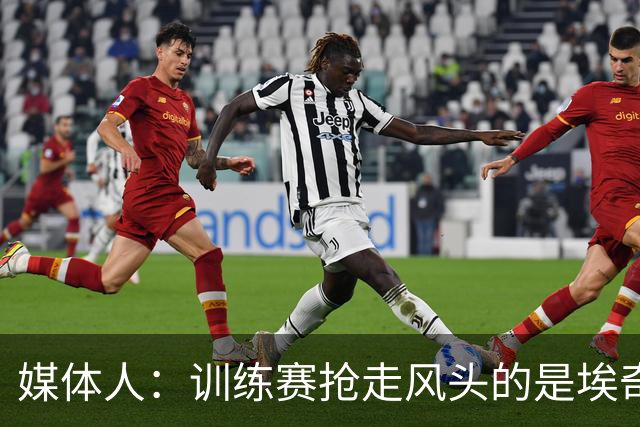 媒体人：训练赛抢走风头的是埃奇库姆 他会是很重要的进攻选择