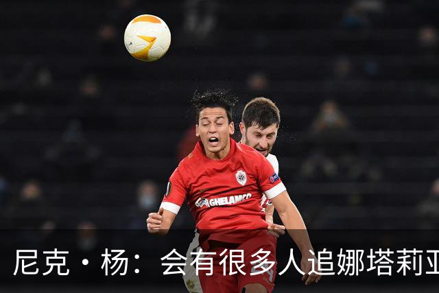 尼克·杨：会有很多人追娜塔莉亚 她的孩子有科比基因肯定了不得