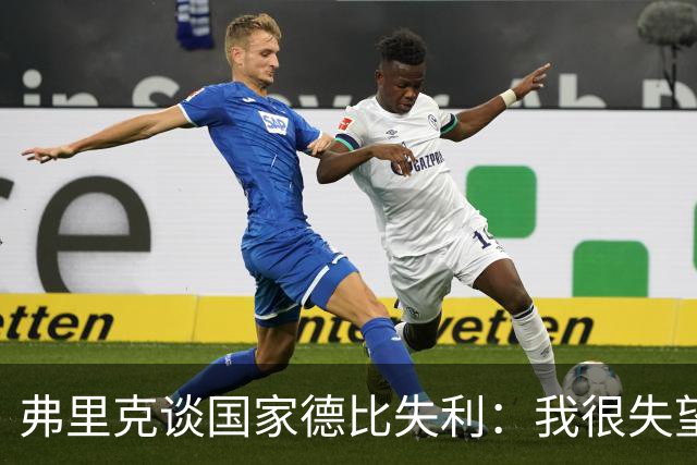 弗里克谈国家德比失利：我很失望，曾有机会进第二球但缺点运气