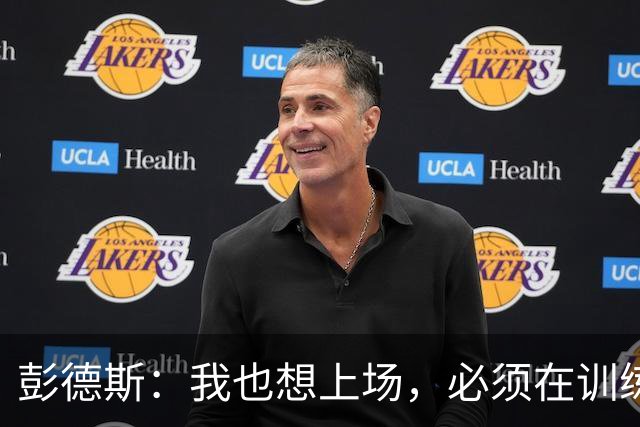 彭德斯：我也想上场，必须在训练中证明自己值得获得机会