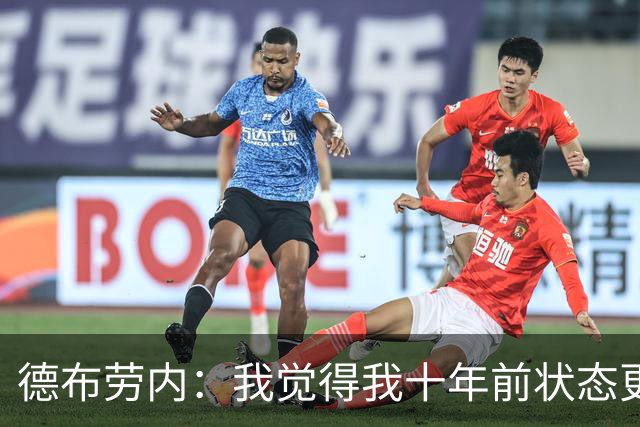 德布劳内：我觉得我十年前状态更好，但现在队友们都在帮助我