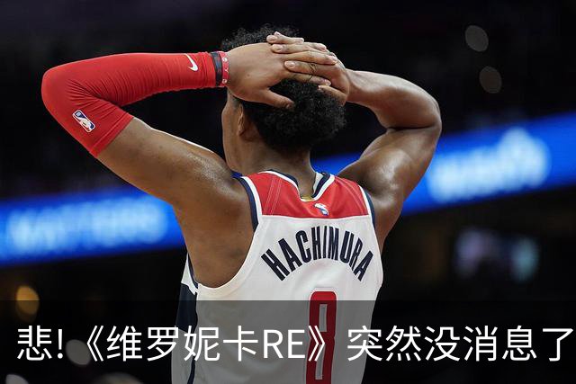 悲!《维罗妮卡RE》突然没消息了:或跳票至2027年秋季