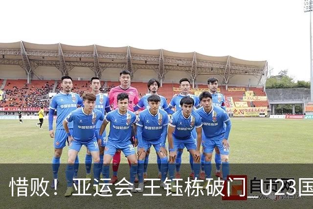 惜败！亚运会-王钰栋破门 U23国足1-2遭韩国逆转无缘决赛
