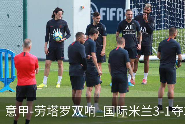意甲-劳塔罗双响 国际米兰3-1夺3连胜紧追榜首