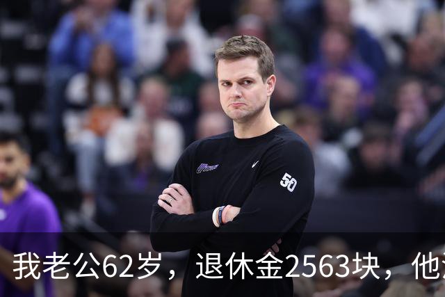 我老公62岁，退休金2563块，他没有半点征兆，也没跟任何人商量