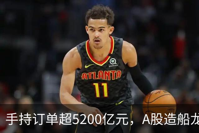 手持订单超5200亿元，A股造船龙头，最新发声！