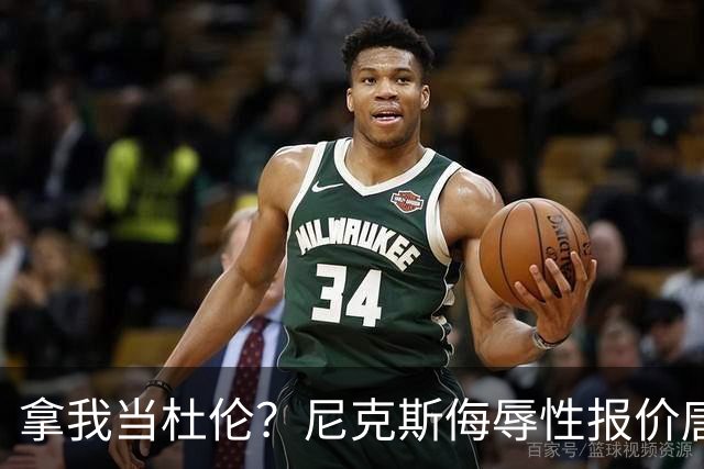 拿我当杜伦？尼克斯侮辱性报价唐斯，少给7600万：直接施压管理层