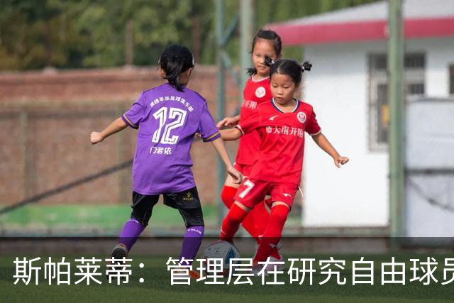 斯帕莱蒂：管理层在研究自由球员市场，有条件就不会死等冬窗