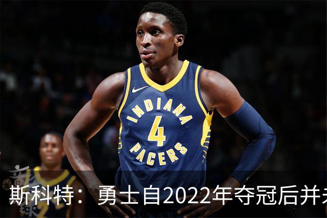 斯科特：勇士自2022年夺冠后并未辜负库里 运作总是伴随着风险
