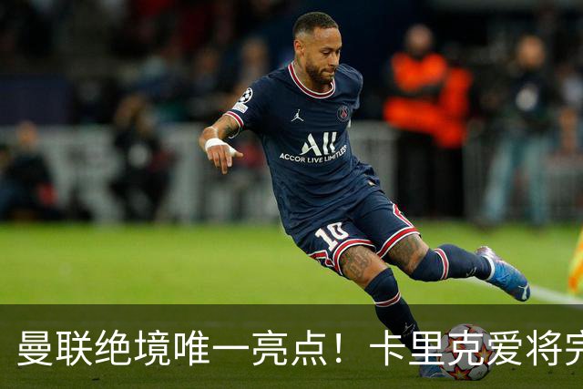 曼联绝境唯一亮点！卡里克爱将完美爆发！踢出红魔生涯最佳一战