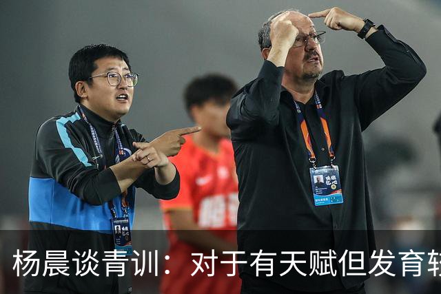 杨晨谈青训：对于有天赋但发育较晚的要长期追踪