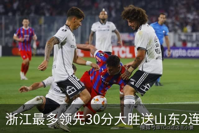 浙江最多领先30分大胜送山东2连败 扎加尔斯22分程帅澎14分
