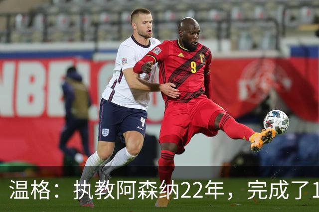 温格：执教阿森纳22年，完成了126笔签约