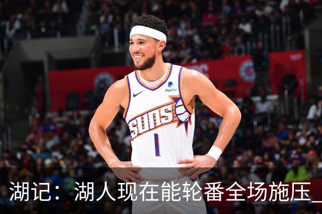 湖记：湖人现在能轮番全场施压 但凯斯勒才是这套防守的底气