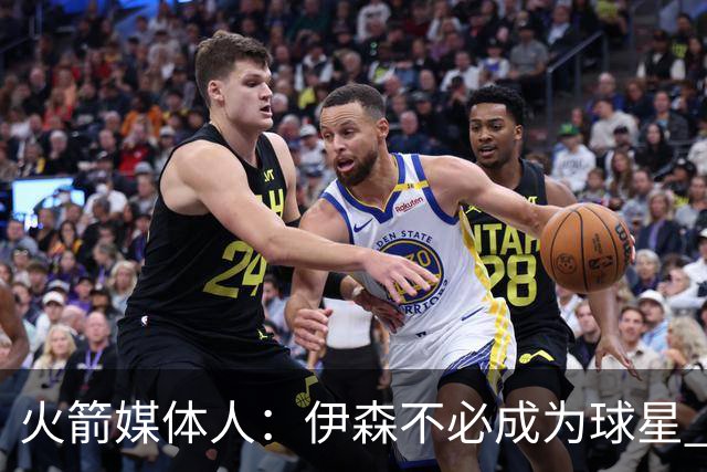 火箭媒体人：伊森不必成为球星 顶级的角色球员同样有价值