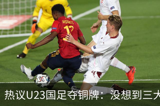 热议U23国足夺铜牌：没想到三大球居然是男足挣了面子