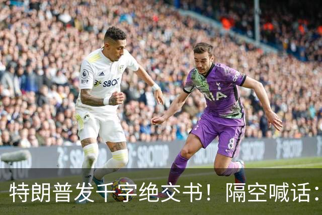 特朗普发千字绝交书！隔空喊话：别再打电话了，别再说有多爱我了