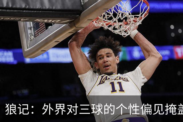 狼记：外界对三球的个性偏见掩盖了其价值 他在场球队投射更好