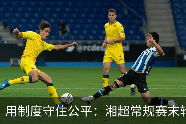 用制度守住公平：湘超常规赛末轮七场比赛将同时开赛