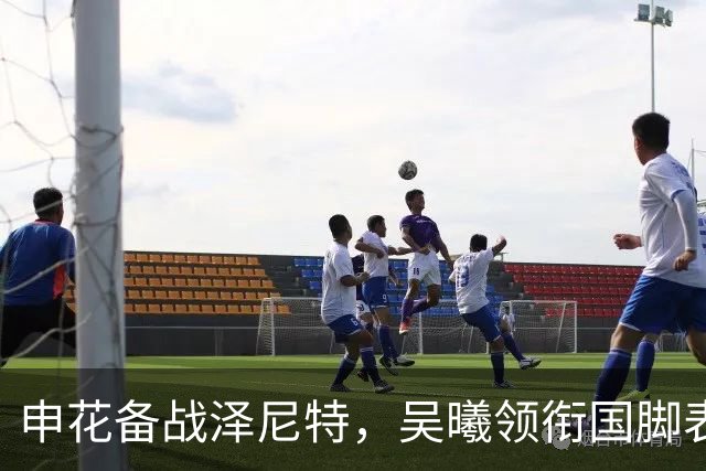 申花备战泽尼特，吴曦领衔国脚表现优异，这下总能让马镇上了吧