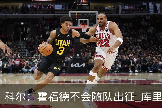 科尔：霍福德不会随队出征 库里出场时间会增加