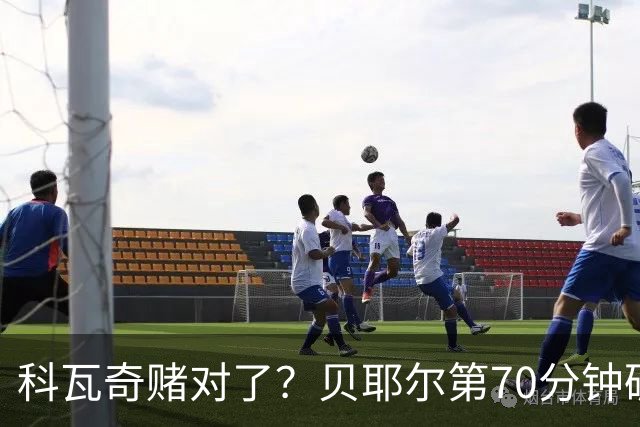科瓦奇赌对了？贝耶尔第70分钟破门，回应多特球迷质疑